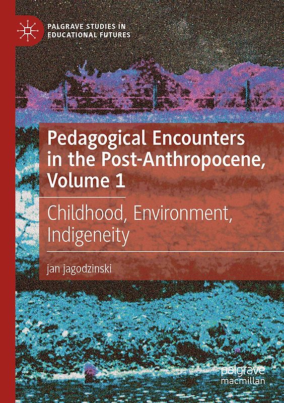 Pedagogical Encounters in the Post-Anthropocene, Volume 1