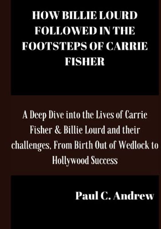 HOW BILLIE LOURD FOLLOWED IN THE FOOTSTEPS OF CARRIE FISHER: A Deep Dive into the Lives of Carrie Fisher & Billie Lourd and their challenges, From Birth Out of Wedlock to Hollywood Success