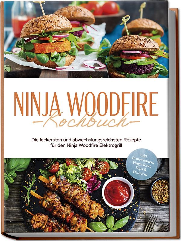 Ninja Woodfire Kochbuch: Die leckersten und abwechslungsreichsten Rezepte für den Ninja Woodfire Elektrogrill - inkl. Brotrezepten, Fingerfood, Dips & Desserts