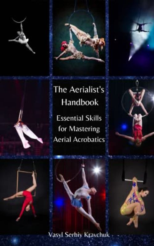 The Aerialist's Handbook: Essential Skills for Mastering Aerial Acrobatics