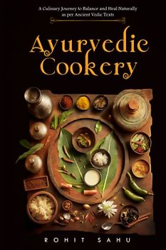 Ayurvedic Cookery: A Culinary Journey to Balance and Heal Naturally as per Vedic Texts