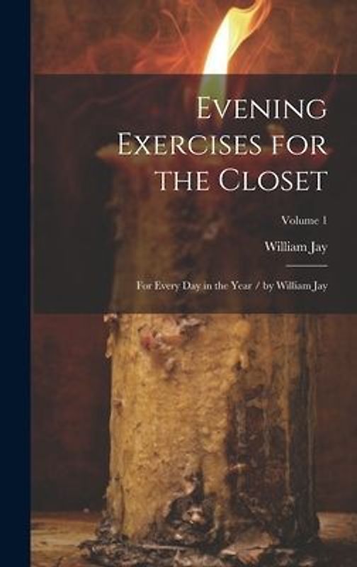 Evening Exercises for the Closet: For Every Day in the Year / by William Jay; Volume 1