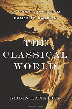 Classical World: An Epic History from Homer to Hadrian - Robin Lane Fox