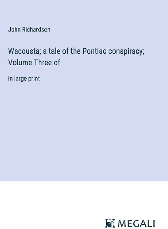 Wacousta; a tale of the Pontiac conspiracy; Volume Three of