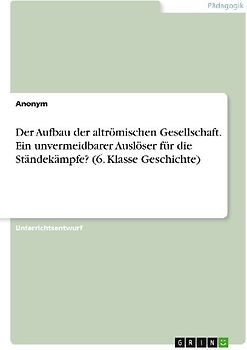 Der Aufbau der altrömischen Gesellschaft. Ein unvermeidbarer Auslöser für die Ständekämpfe? (6. Klasse Geschichte)