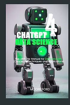 ChatGPT 4 Data Science: The Ultimate Manual for Data analysts (Concepts, Techniques and Applications) (ChatGPT 4 (Rise Of the Ais))