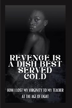 REVENGE IS A DISH BEST SERVED COLD: HOW I LOST MY VIRGINITY TO MY TEACHER AT THE AGE OF EIGHT