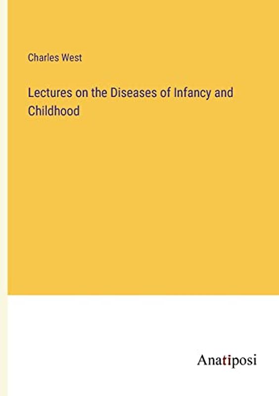 Lectures on the Diseases of Infancy and Childhood