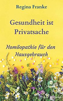 Gesundheit ist Privatsache: Homöopathie für den Hausgebrauch