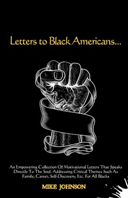Letters to Black Americans: An Empowering Collection of Motivational Letters That Speaks Directly to The Soul. Addressing Critical Themes Such as Family, Career, Self-Discovery, Etc. For All Blacks