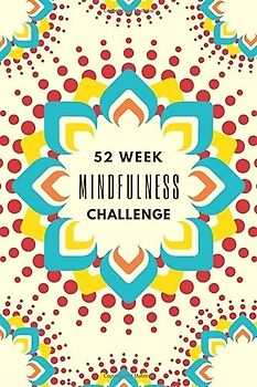 52 Week Mindfulness Challenge: Rewire your Brain and Empower your Thoughts • Guided Mindfulness Journal with Writing Prompts and Exercises for a Peaceful and Successful You