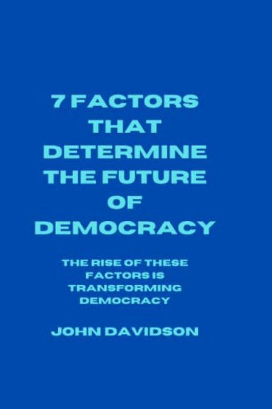 7 FACTORS THAT DETERMINE THE FUTURE OF DEMOCRACY: The rise of these factors is transforming democracy