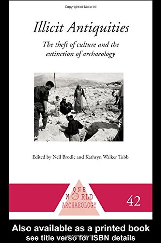 Illicit Antiquities: The Theft of Culture and the Extinction of Archaeology (One World Archaeology)