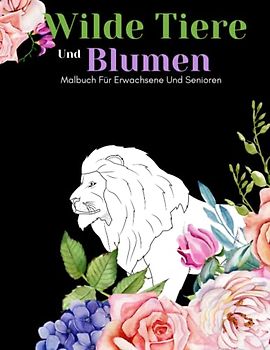 Wilde Tiere Und Blumen Malbuch Für Erwachsene Und Senioren: Schöne Einfache Große Designs...Wilde Tiere Und Blumen Malbuch Für Erwachsene Und Senioren, Erwachsene Oder Anfänger