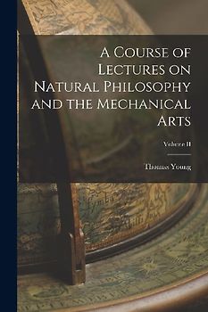 A Course of Lectures on Natural Philosophy and the Mechanical Arts; Volume II