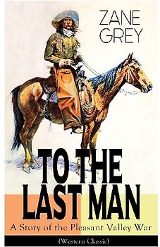 To the Last Man: A Story of the Pleasant Valley War (Western Classic)