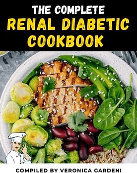 The Complete Renal Diabetic Cookbook: A Complete Simple Delicious Recipes to Help You Balance Your Blood Sugars | How to Take Your Diet to the Next Level