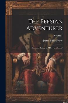 The Persian Adventurer: Being the Sequel of "The Kuzzilbash"; Volume 3
