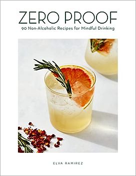 Zero Proof Cocktails: 90 Non-Alcoholic Recipes for Mindful Drinking