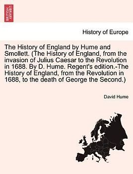 The History of England by Hume and Smollett. (The History of England, from the invasion of Julius Caesar to the Revolution in 1688. By D. Hume. Regent's edition.-The History of England, from the Revolution in 1688, ...) VOL. III, SECOND EDITION