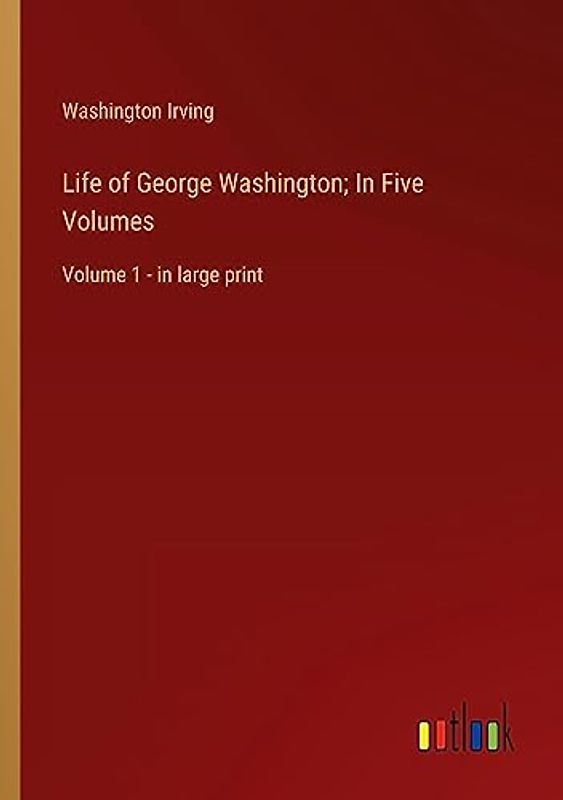 Life of George Washington; In Five Volumes: Volume 1 - in large print
