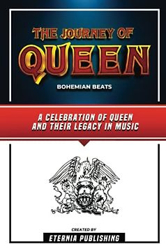 The Journey Of Queen - Bohemian Beats: A Celebration Of Queen And Their Legacy In Music By Eternia Publishing and Zander Pearce