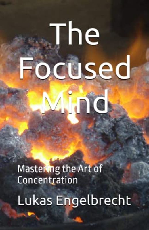 The Focused Mind: Mastering the Art of Concentration