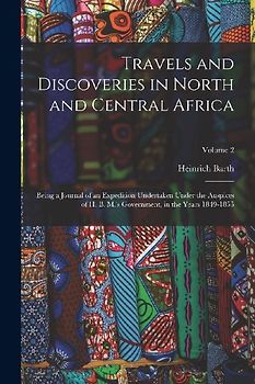 Travels and Discoveries in North and Central Africa: Being a Journal of an Expedition Undertaken Under the Auspices of H. B. M.'s Government, in the Y