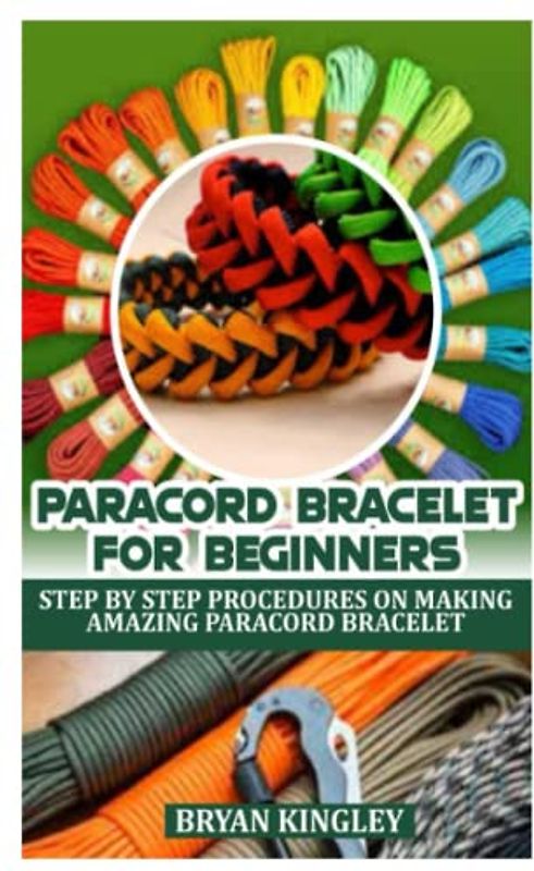 PARACORD BRACELET FOR BEGINNERS: STEP BY STEP PROCEDURES ON MAKING AMAZING PARACORD BRACELET