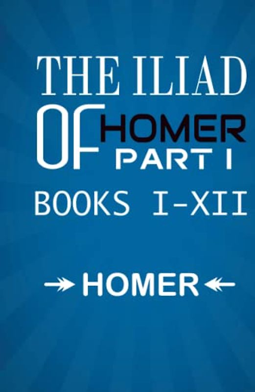 The Iliad of Homer Part I Books I-XII