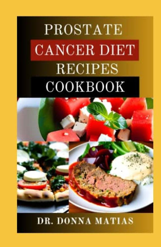 PROSTATE CANCER DIET RECIPES COOKBOOK: Essential Healthy Guide with Delicious Recipes for Managing and Preventing Prostate