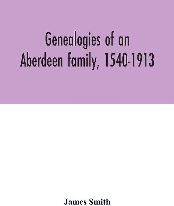 Genealogies of an Aberdeen family, 1540-1913