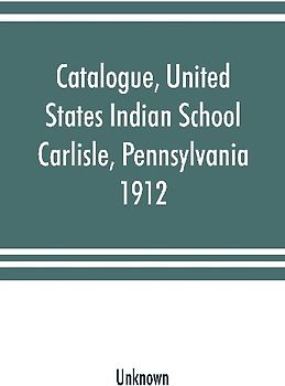 Catalogue, United States Indian School, Carlisle, Pennsylvania, 1912