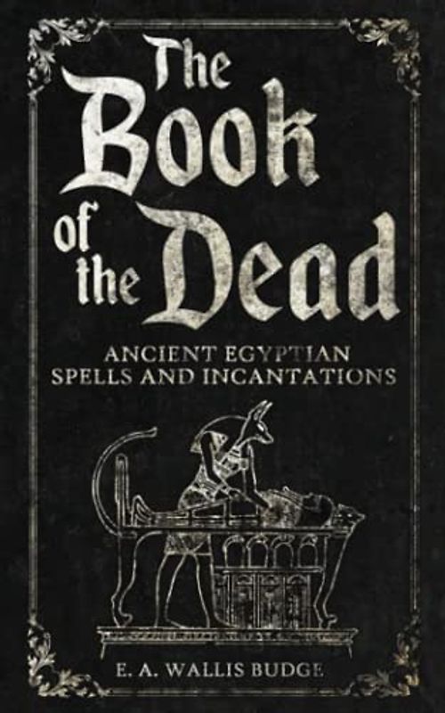 The Book of the Dead: Ancient Egyptian Spells and Incantations