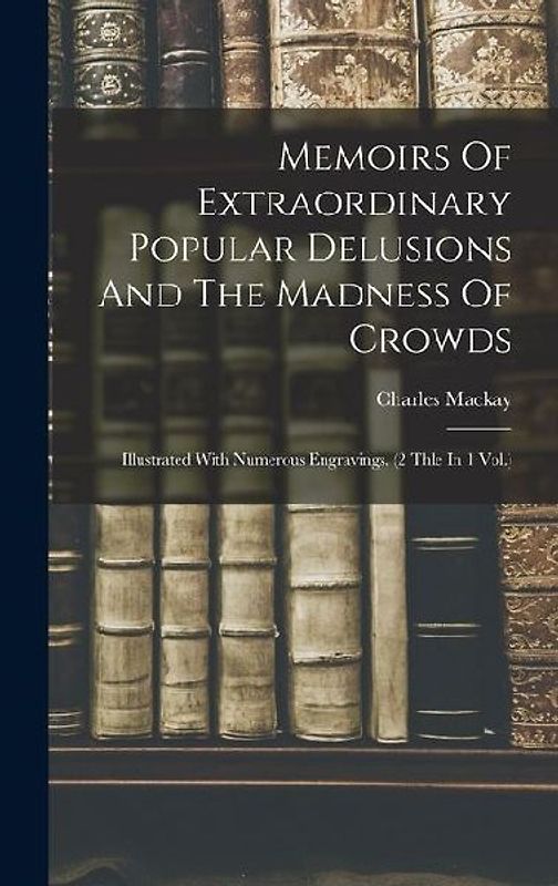 Memoirs Of Extraordinary Popular Delusions And The Madness Of Crowds: Illustrated With Numerous Engravings. (2 Thle In 1 Vol.)