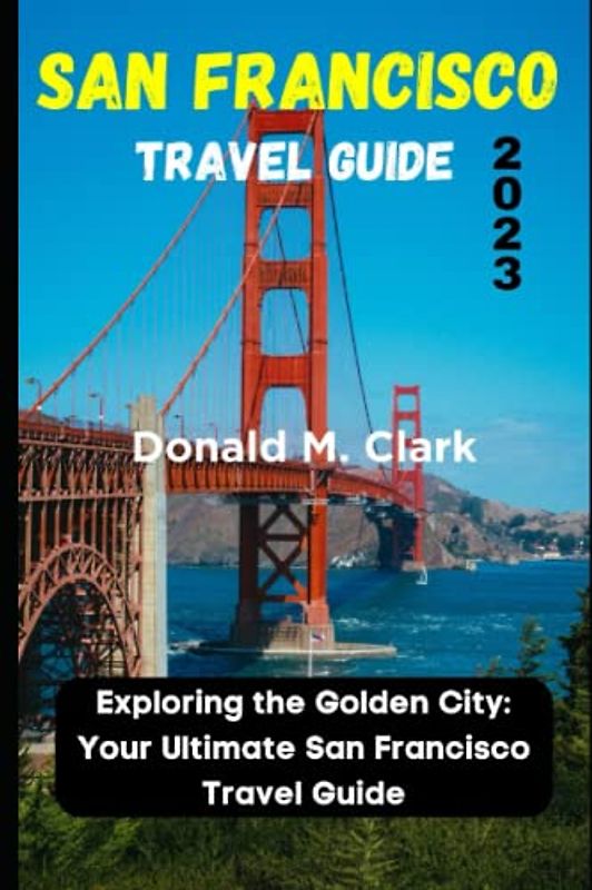 SAN FRANCISCO TRAVEL GUIDE 2023: Exploring the Golden City: Your Ultimate San Francisco Travel Guide (World Exploring Travel Guide)
