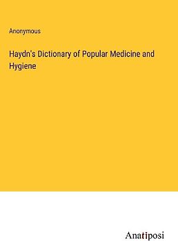 Haydn's Dictionary of Popular Medicine and Hygiene