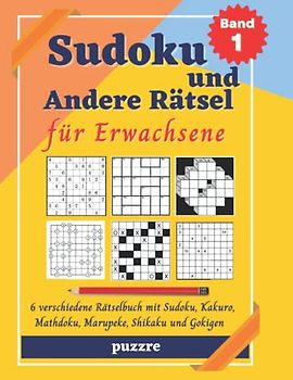 Sudoku und Andere Rätsel für Erwachsene - Band 1: 6 verschiedene Rätselbuch mit Sudoku, Kakuro, Mathdoku, Marupeke, Shikaku und Gokigen