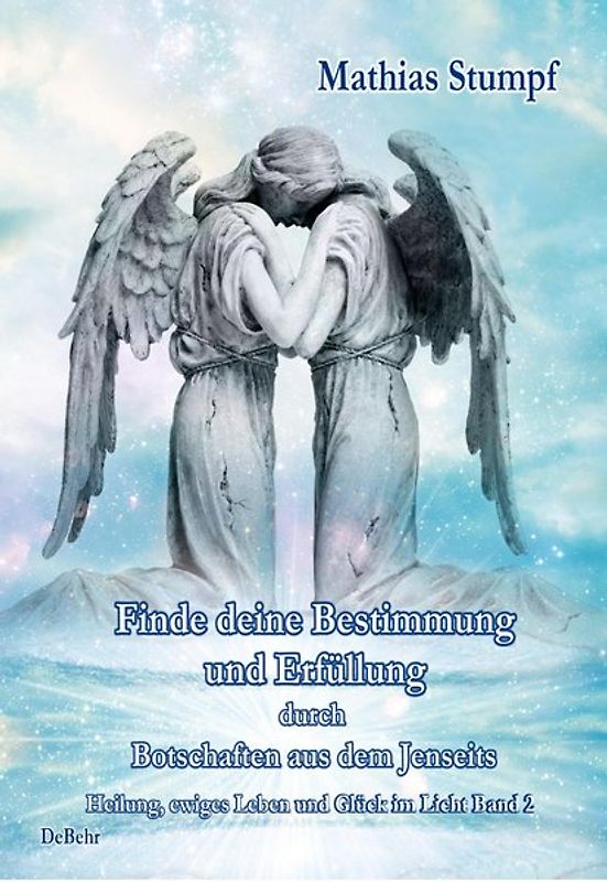 Finde deine Bestimmung und Erfüllung durch Botschaften aus dem Jenseits - Heilung, ewiges Leben und Glück im Licht Band 2