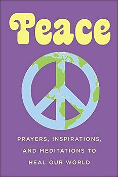 Peace: Prayers, Inspirations, and Meditations to Heal our World (Little Book. Big Idea.)