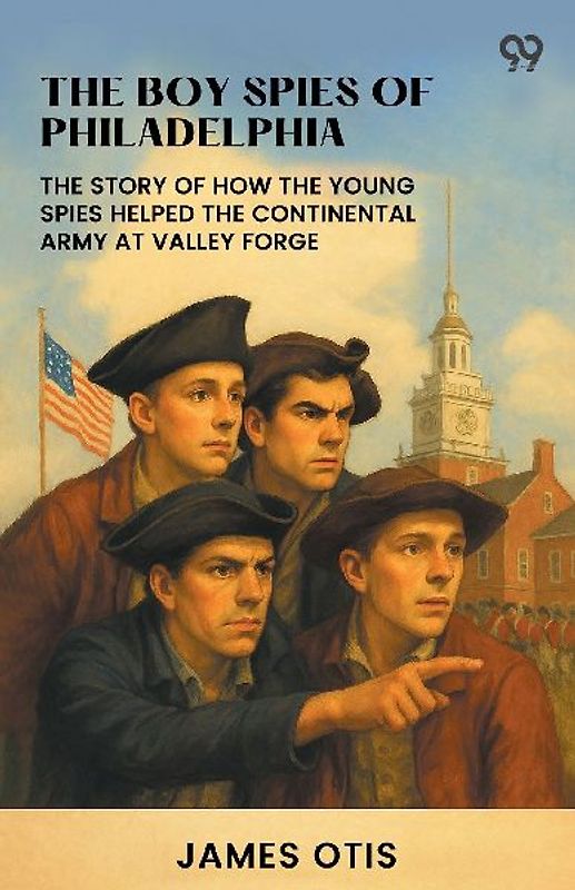 The Boy Spies Of Philadelphia The Story Of How The Young Spies Helped The Continental Army At Valley Forge