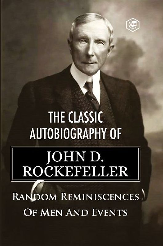 The Classic Autobiography of John D. Rockefeller Random Reminiscences of Men and Events