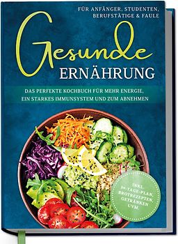 Gesunde Ernährung für Anfänger, Studenten, Berufstätige & Faule: Das perfekte Kochbuch für mehr Energie, ein starkes Immunsystem und zum Abnehmen - inkl. 30-Tage-Plan, Brotrezepten, Getränken uvm.
