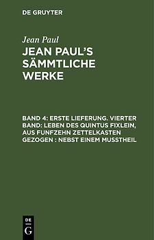 Jean Paul: Jean Paul’s Sämmtliche Werke / Erste Lieferung. Vierter Band: Leben des Quintus Fixlein, aus funfzehn Zettelkasten gezogen; nebst einem Mußtheil
