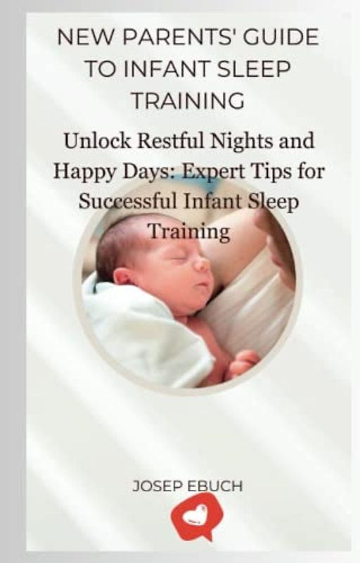 New Parents' Guide to Infant Sleep Training: Unlock Restful Nights and Happy Days: Expert Tips for Successful Infant Sleep Training"