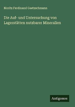 Die Auf- und Untersuchung von Lagerstätten nutzbarer Mineralien