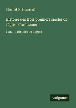 Histoire des trois premiers siécles de l'église Chrétienne