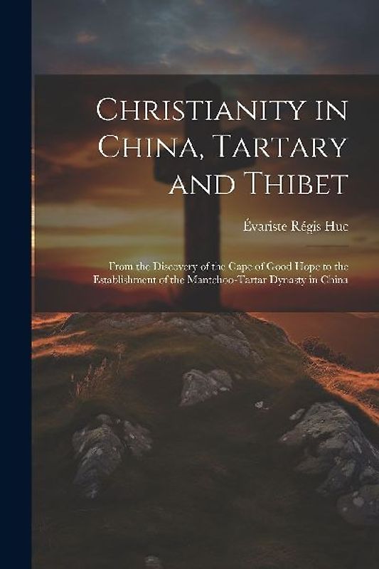 Christianity in China, Tartary and Thibet: From the Discovery of the Cape of Good Hope to the Establishment of the Mantchoo-Tartar Dynasty in China