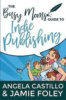 The Busy Mom's Guide to Indie Publishing