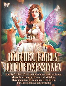 Märchen, Fabeln und Prinzessinnen: Fantasy-Malbuch mit Wunderschönen Prinzessinnen, Magischen Feen in Gärten und Wäldern, Bezauberndem Märchenland und mehr. Für Stressabbau & Entspannung!